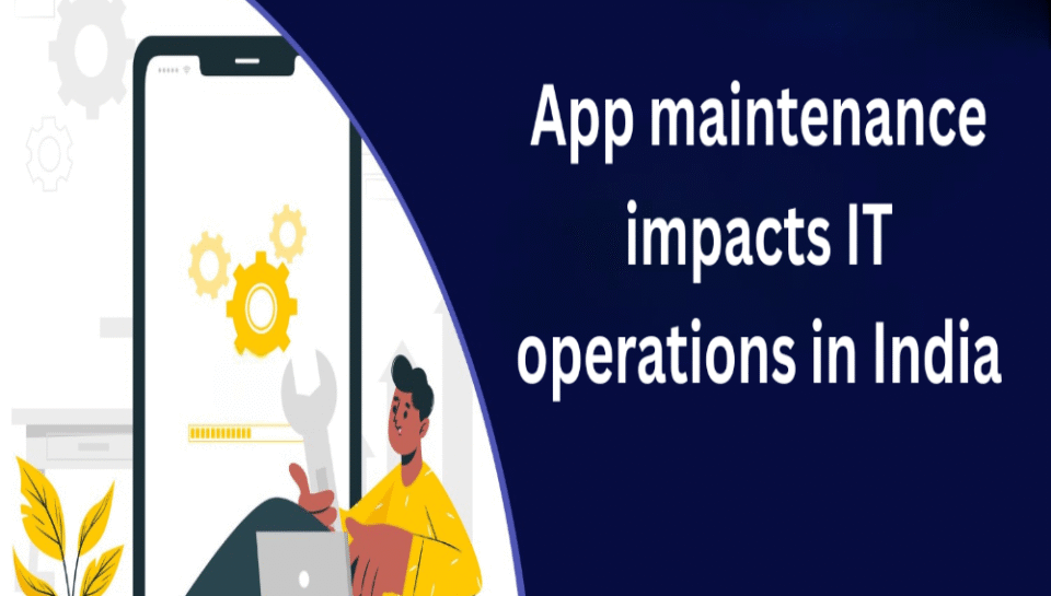 Explain how app maintenance impacts IT operations in India. Hello InTech